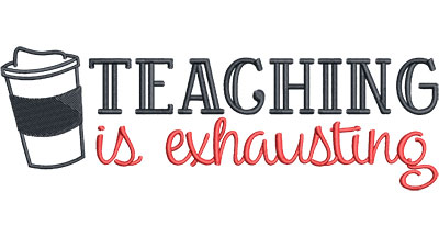 Embroidery Design: Teaching is Exhausting Lg7.52w x 2.47h